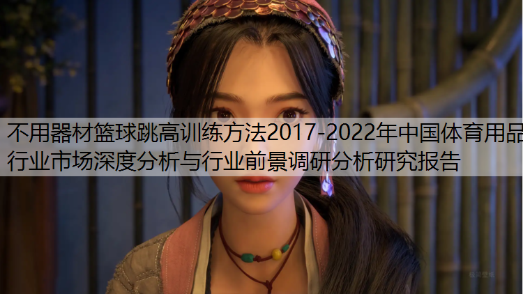 不用器材篮球跳高训练方法2017-2022年中国体育用品行业市场深度分析与行业前景调研分析研究报告